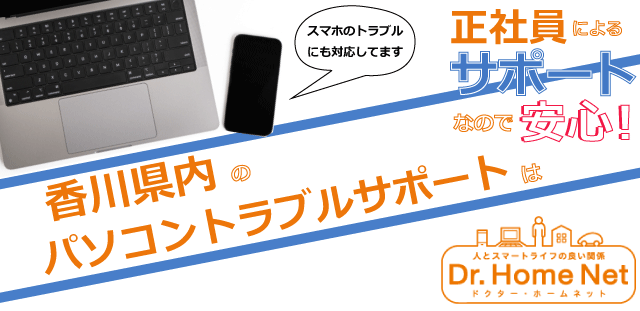 香川県内のパソコントラブルサポートはドクターホームネット！正社員によるサポートなので安心！スマホトラブルにも対応してます