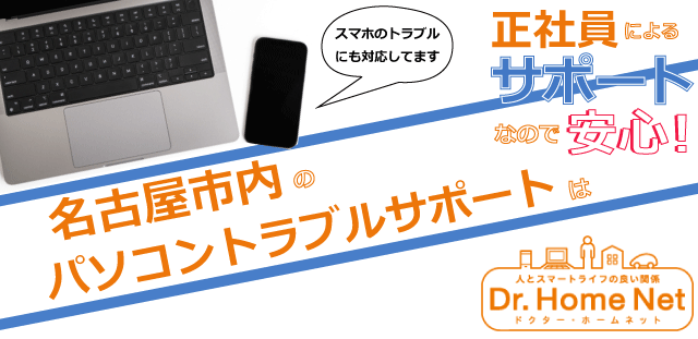 名古屋市内のパソコントラブルサポートはドクターホームネット！正社員によるサポートなので安心！スマホトラブルにも対応してます