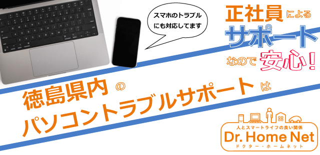 徳島県内のパソコントラブルサポートはドクターホームネット！正社員によるサポートなので安心！スマホトラブルにも対応してます