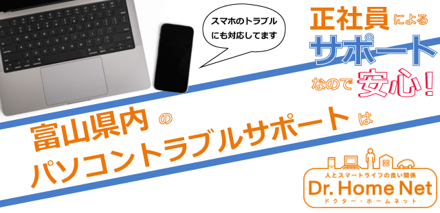 富山県内のパソコントラブルサポートはドクターホームネット！正社員によるサポートなので安心！スマホトラブルにも対応してます