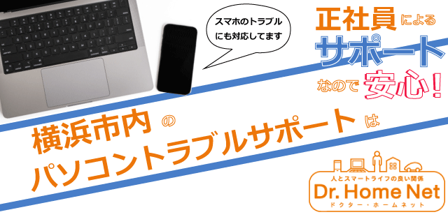 横浜市内のパソコントラブルサポートはドクターホームネット！正社員によるサポートなので安心！スマホトラブルにも対応してます